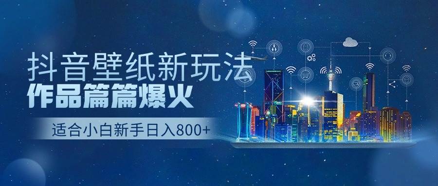 抖音壁纸号新玩法，作品篇篇爆火，日收益500+-项目网