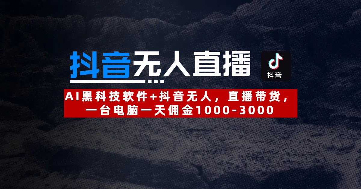 【抖音无人直播】AI黑科技软件+抖音无人直播带货，一台电脑一天佣金1000-3000-项目网