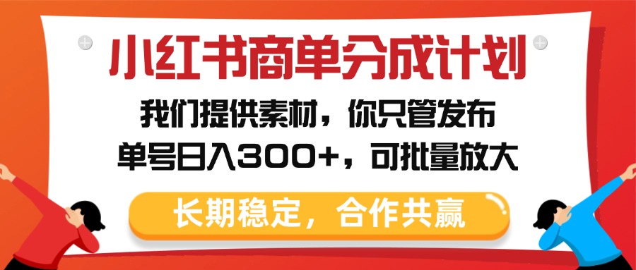 小红书商单分成计划，我们提供素材，你只管发布，单号日入300+，可批量放大-项目网