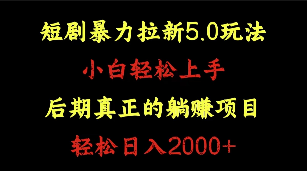 短剧暴力拉新5.0玩法。小白轻松上手。后期真正躺赚的项目。轻松日入2000+-项目网