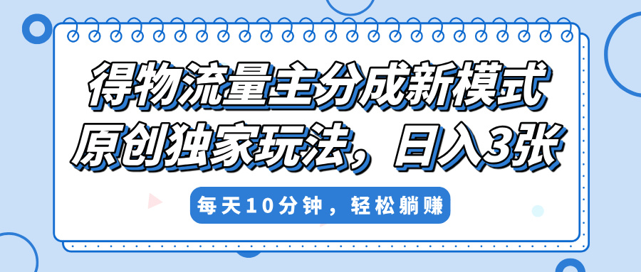 得物流量主分成新模式，原创独家玩法，小白可做，简单暴利，单日稳定变现300+-项目网