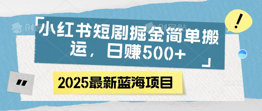 小红书短剧掘金，简单搬运，日赚500+-项目网