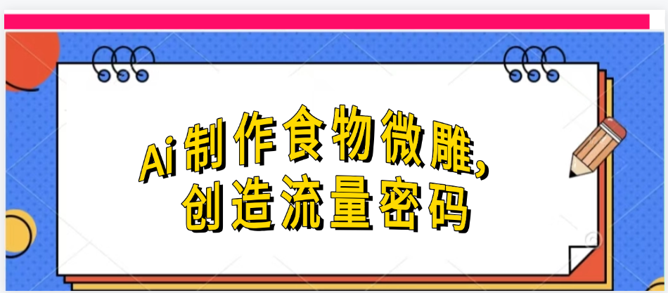Ai制作食物微雕，创造流量密码，实现日入几张-项目网
