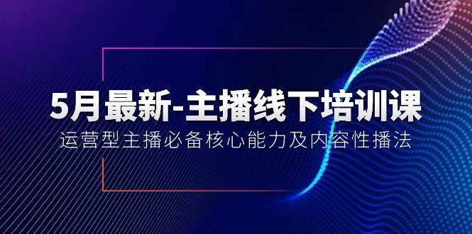 5月最新-主播线下培训课【40期】：运营型主播必备核心能力及内容性播法-项目网