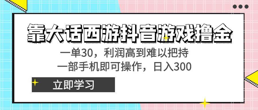 靠大话西游抖音游戏撸金，一单30，利润高到难以把持，一部手机即可操作-项目网