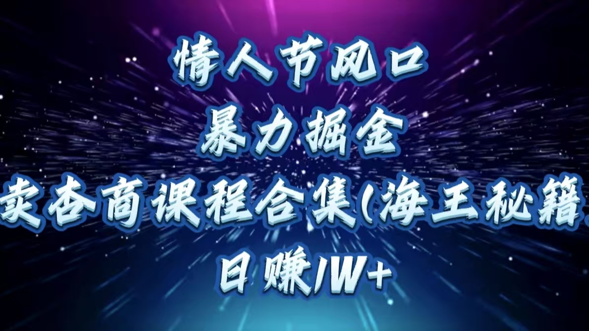 情人节风口，暴力掘金！卖杏商课程合集(海王秘籍)，日赚1W+-项目网