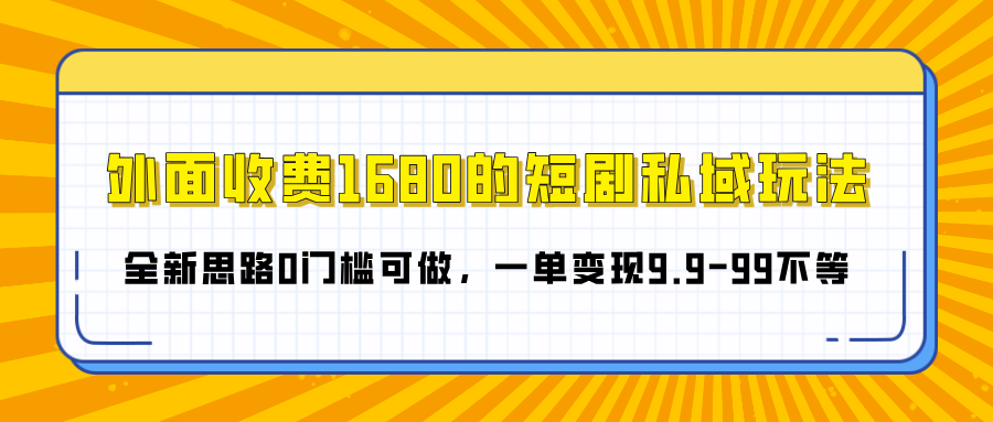 外面收费1680的短剧私域玩法，全新思路0门槛可做，一单变现9.9-99不等-项目网