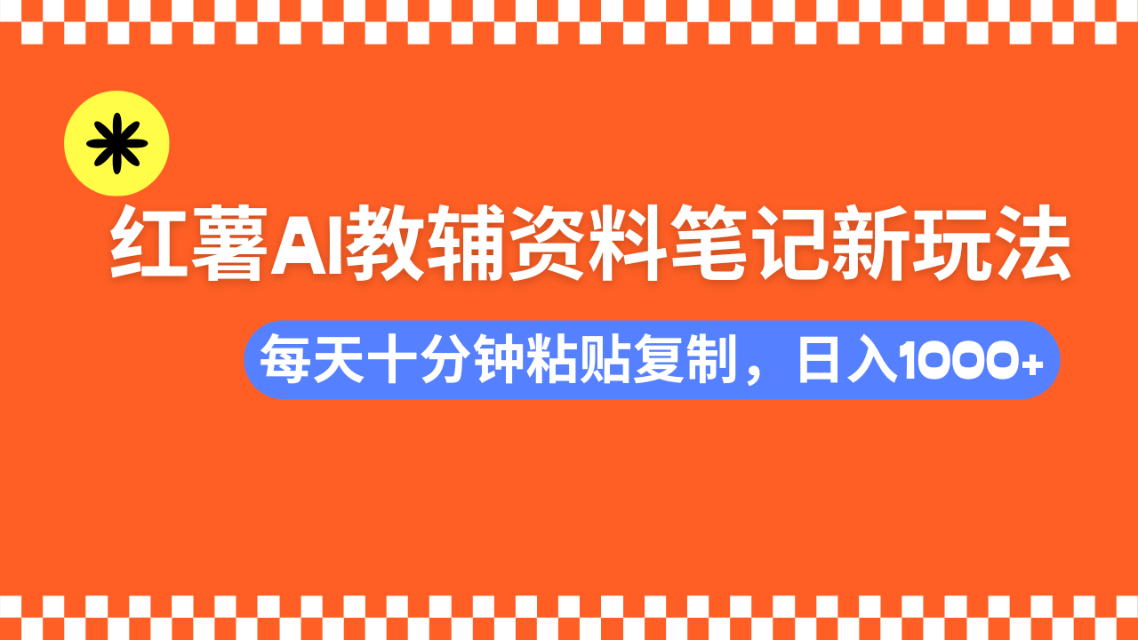 小红书AI教辅资料笔记新玩法，0门槛，可批量可复制，一天十分钟发笔记轻松日入1000+-项目网