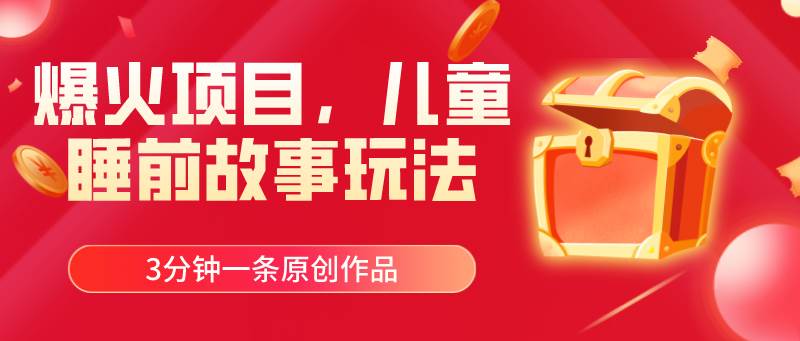 爆火项目，儿童睡筋故事玩法，3分钟一条原创作品-项目网