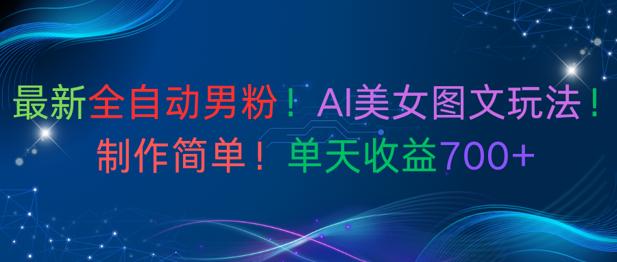 最新全自动男粉！AI美女图文玩法！制作简单！单天收益700+-项目网