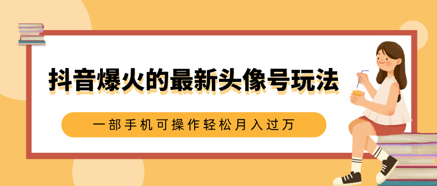 抖音爆火的最新头像号玩法，适合0基础小白，一部手机可操作轻松月入过万-项目网