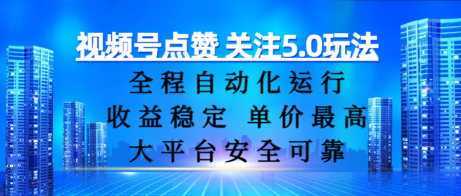 视频号点赞 关注5.0玩法，全程自动化运行，收益稳定， 单价最高，大平台安全可靠-项目网