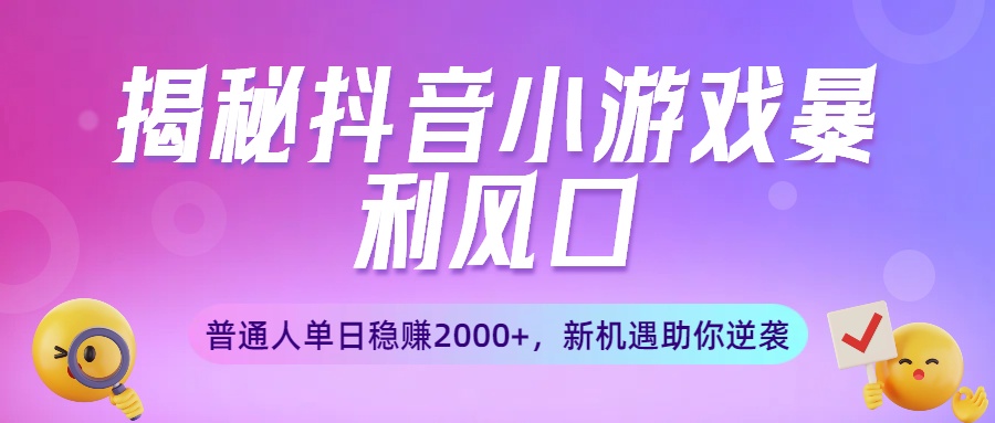 揭秘抖音小游戏暴利风口：普通人单日稳赚2000+，新机遇助你逆袭-项目网