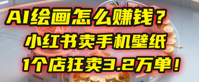 AI绘画怎么赚钱？2025年“手机壁纸”项目：0成本，1个店狂卖3.2万单！(小红书)-项目网
