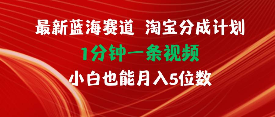 最新蓝海项目淘宝分成计划1分钟1条视频小白也能月入五位数-项目网