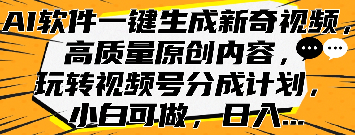 AI软件一键生成新奇视频，高质量原创内容，玩转视频号分成计划，小白可做，日入…-项目网