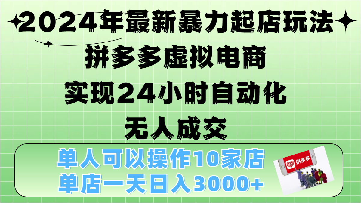 2024年最新暴力起店玩法，拼多多虚拟电商，实现24小时自动化无人成交，单人可以操作10家店，单店日入3000+-项目网