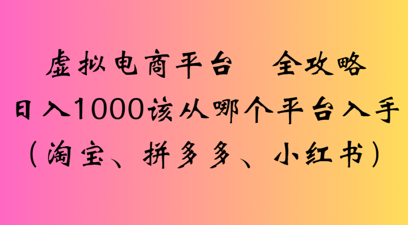最新虚拟电商平台 全攻略日入1000该从哪个平台入手(淘宝、拼多多、小红书)-项目网