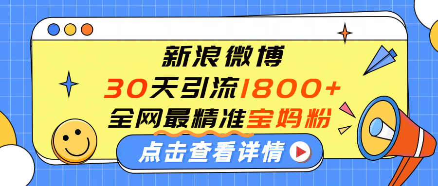 微博30天引流1800+全网最精准“宝妈”！手把手演示！-项目网