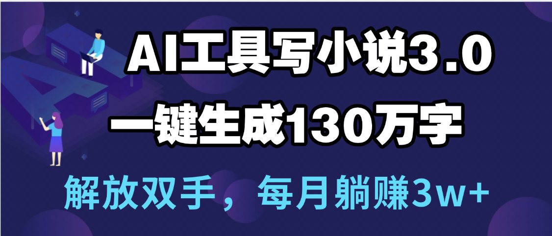 用AI工具写小说3.0，一键生成130万字，解放双手，每月躺赚3w+-项目网