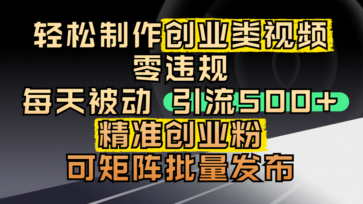 轻松制作创业类视频，零违规，每天被动引流 500 + 精准创业粉，可矩阵批量发布-项目网