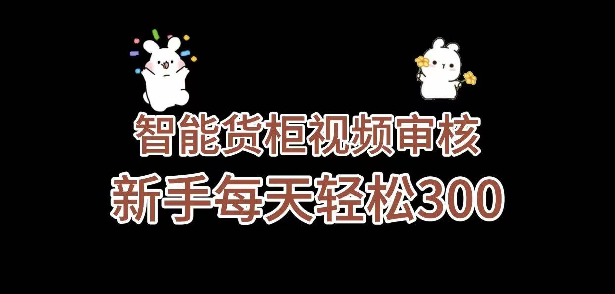 《智能货柜视频审核，几秒一单，多劳多得，新人小白一天轻松 300+，零门槛》-项目网