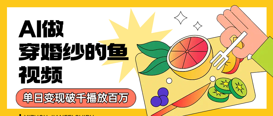 用AI 制作穿婚纱的鱼视频，单日变现1000+，轻松收割百万播放-项目网