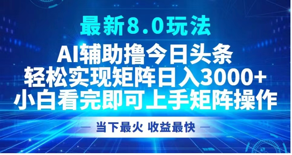 最新8.0玩法 AI辅助撸今日头条轻松实现矩阵日入3000+小白看完即可上手矩阵操作当下最火 收益最快-项目网