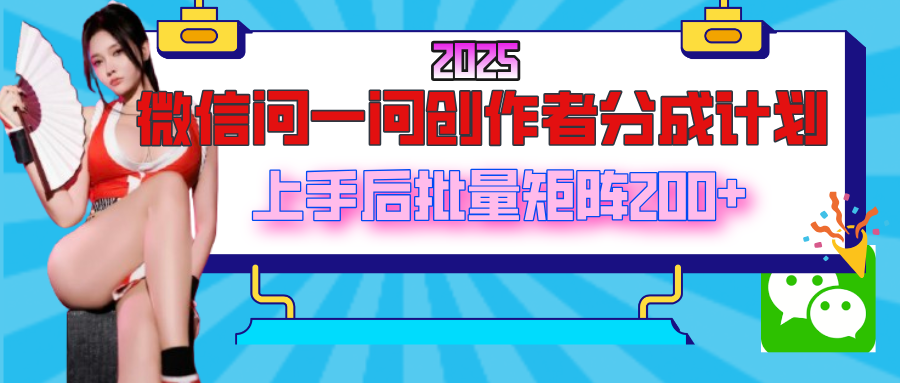 2025最新微信问一问创作者分成计划，上手后批量矩阵日入200+-项目网