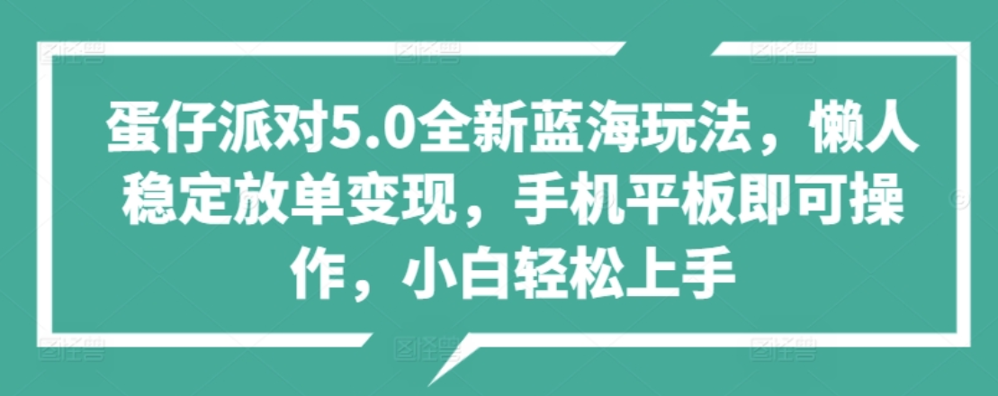 蛋仔派对5.0全新蓝海玩法,懒人稳定放单变现,小白也可以轻松上手-项目网