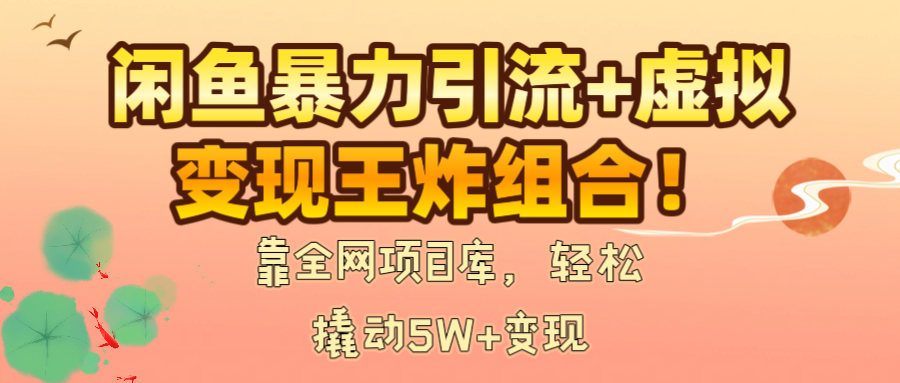 闲鱼暴力引流+虚拟变现王炸组合！靠全网项目库，轻松撬动5W+变现-项目网