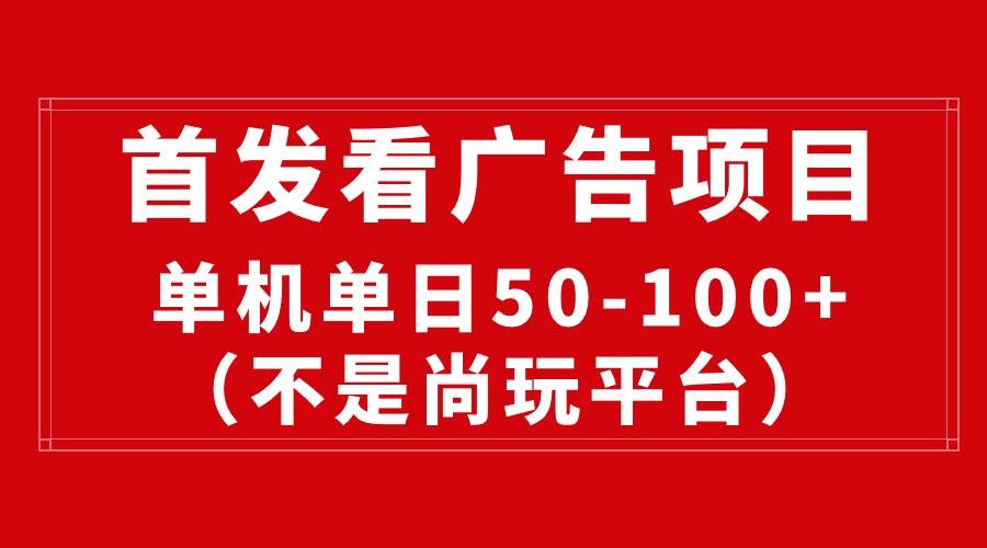 最新看广告平台（不是尚玩），单机一天稳定收益50-100+-项目网