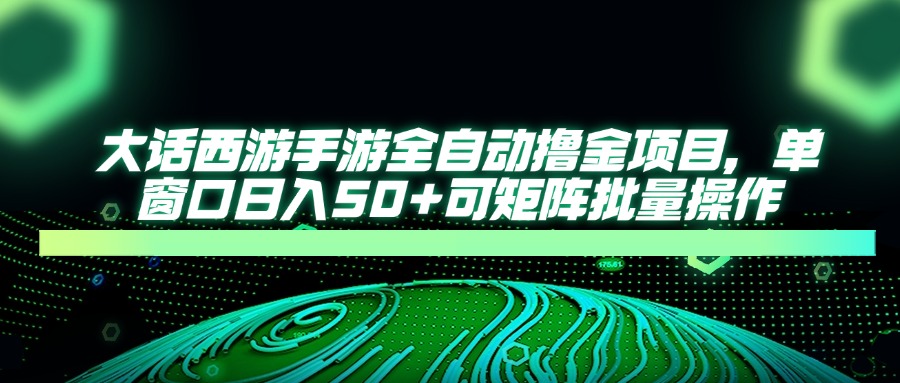 大话西游全自动撸金，单窗口日入50+可矩阵批量操作-项目网