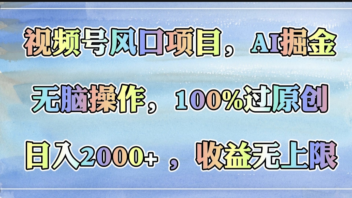 视频号风口项目，AI掘金，无脑操作，100%过原创，日入2000+，收益无上限-项目网