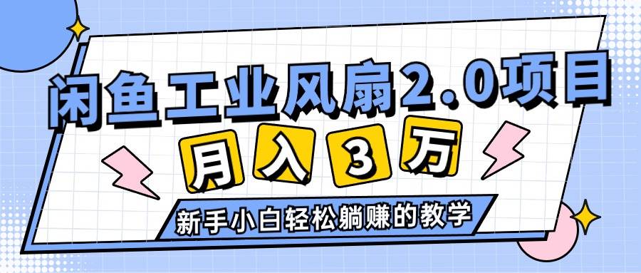 2024年6月最新闲鱼工业风扇2.0项目，轻松月入3W+，新手小白躺赚的教学-项目网