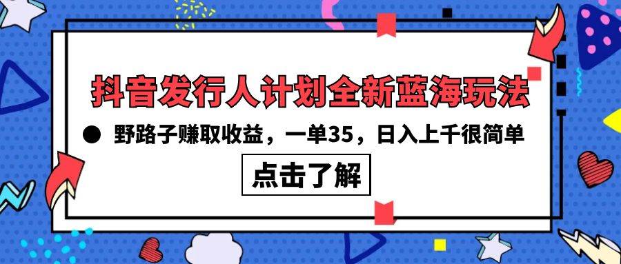 抖音发行人计划全新蓝海玩法，野路子赚取收益，一单35，日入上千很简单!-项目网