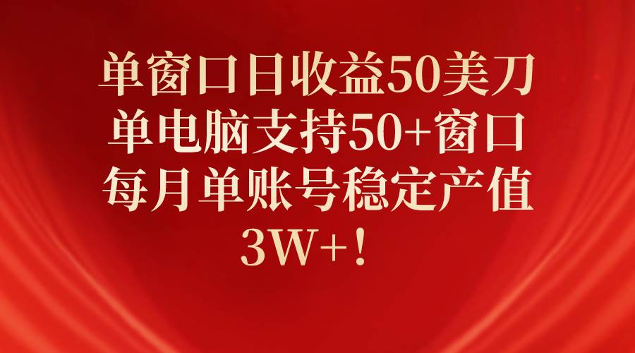 单窗口日收益50美刀,单电脑支持50+窗口,每月单账号稳定产值3W+!-项目网
