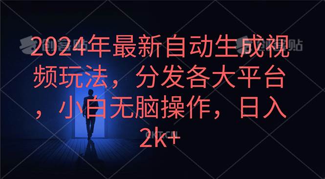 2024年最新自动生成视频玩法，分发各大平台，小白无脑操作，日入2k+-项目网