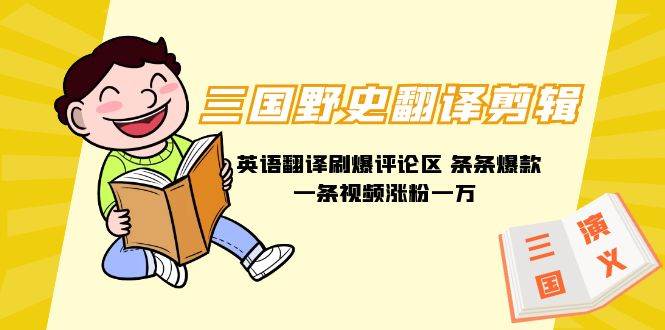 三国野史翻译剪辑 英语翻译刷爆评论区 条条爆款一条视频涨粉1w+附888G素材-项目网