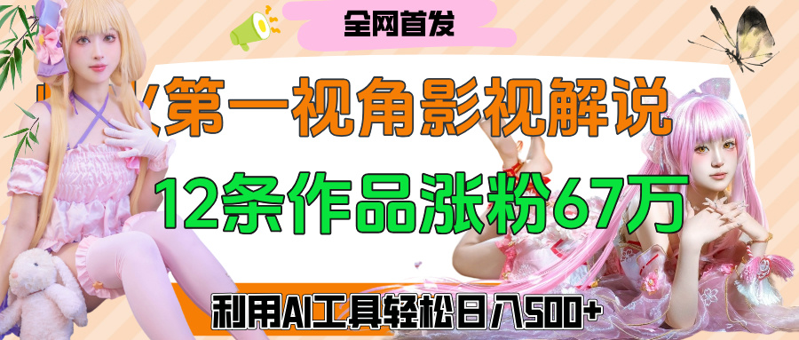 爆火第一人称视角影视解说，12条作品涨粉67万，巧用AI工具，轻松日入500+-项目网