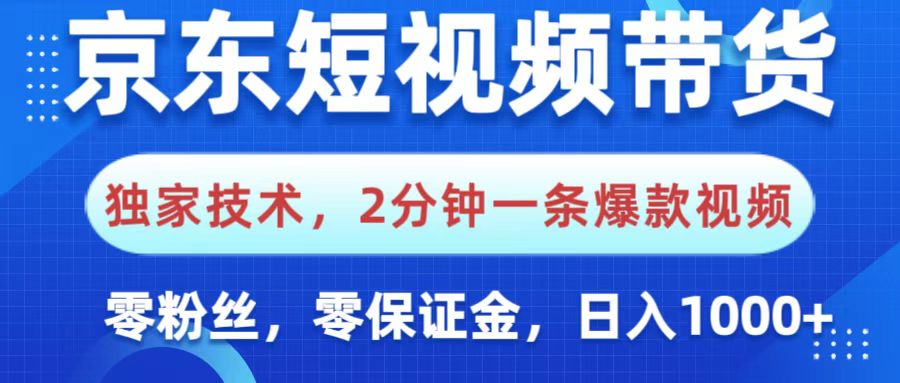 京东短视频带货，独家技术，2分钟一条爆款视频，0粉丝，0保证金，操作简单，，日入1000+-项目网