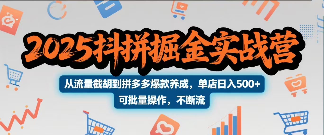 2025抖拼掘金实战营，从流量截胡到拼多多爆款养成，单店日入500+ 可批量操作，不断流-项目网
