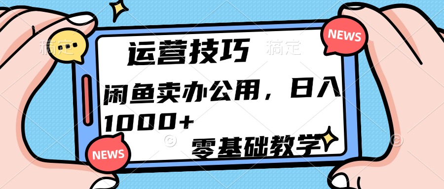 运营技巧!闲鱼卖办公用品日入1000+-项目网