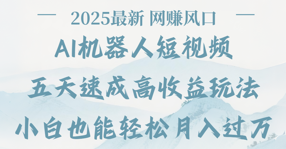2025最新Ai 机器人短视频，网赚变现风口，五天速成高收益玩法，小白轻松月入过万-项目网