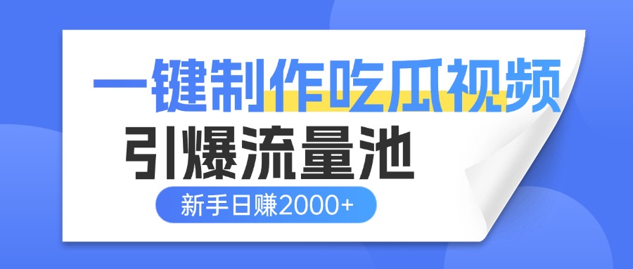 一键制作爆款吃瓜视频，全平台分发引爆流量池，新手3步上手日赚2000+【流量变现指南)-项目网