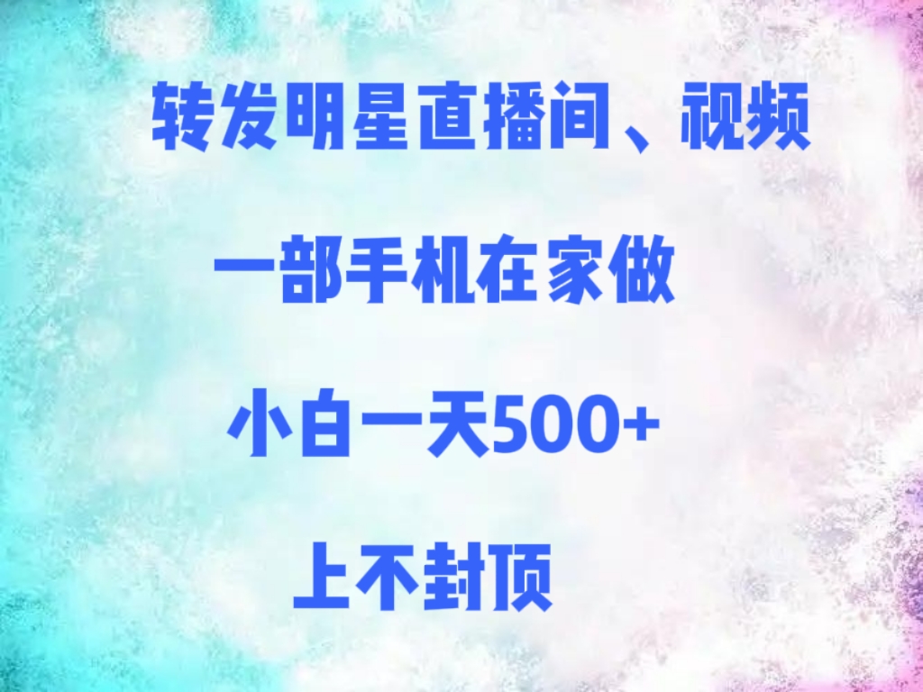 转发明星直播间、视频，一部手机在家做，小白一天500+，上不封顶-项目网