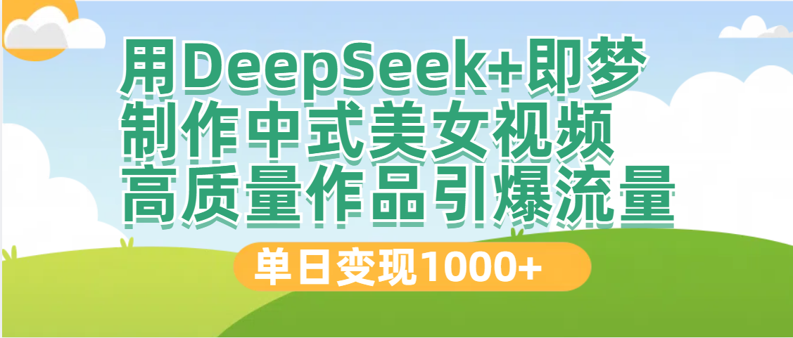 DeepSeek+即梦制作中式美女视频，高质量作品引爆流量，单日变现1000+-项目网