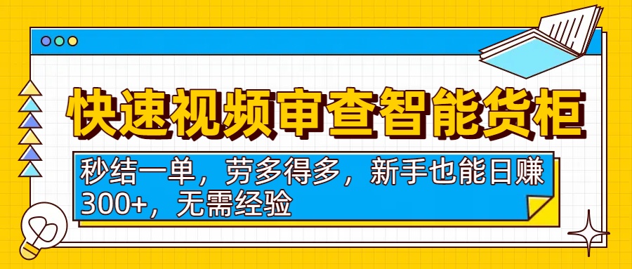 快速视频审查智能货柜，秒结一单，劳多得多，新手也能日赚300+，无需经验-项目网