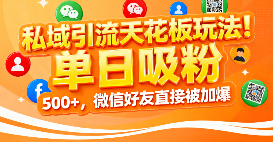 私域引流天花板玩法！单日吸粉 500+，微信好友直接被加爆-项目网