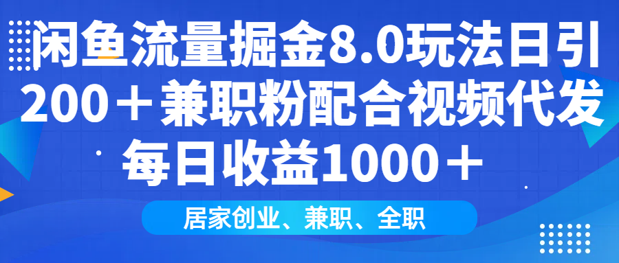 闲鱼流量掘金8.0玩法日引200＋兼职粉配合做视频代发每日收益1000＋-项目网